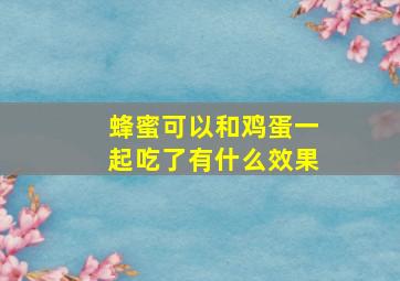 蜂蜜可以和鸡蛋一起吃了有什么效果