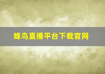 蜂鸟直播平台下载官网