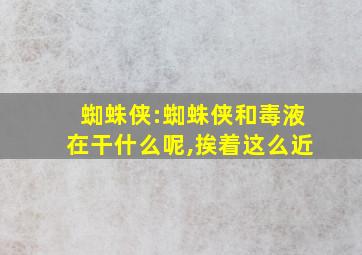 蜘蛛侠:蜘蛛侠和毒液在干什么呢,挨着这么近