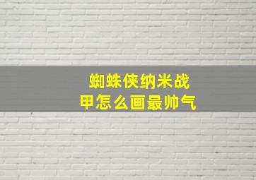 蜘蛛侠纳米战甲怎么画最帅气