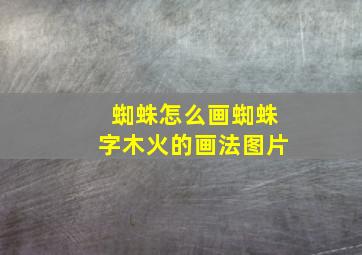 蜘蛛怎么画蜘蛛字木火的画法图片