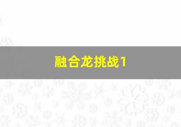 融合龙挑战1