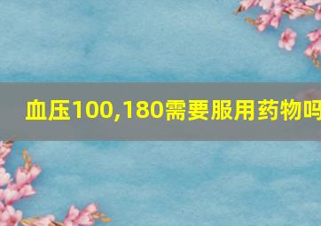 血压100,180需要服用药物吗