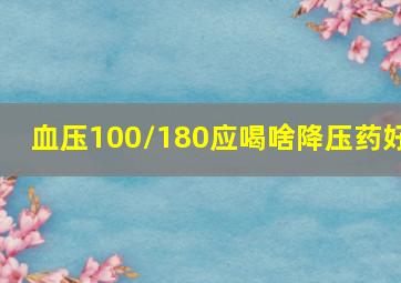 血压100/180应喝啥降压药好