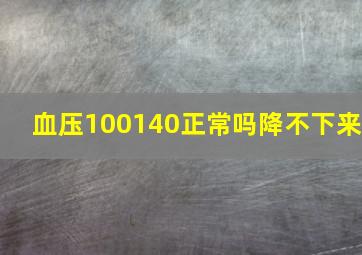 血压100140正常吗降不下来