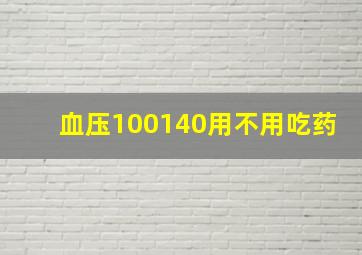 血压100140用不用吃药