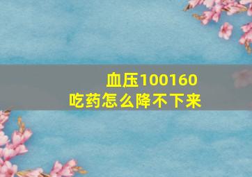 血压100160吃药怎么降不下来