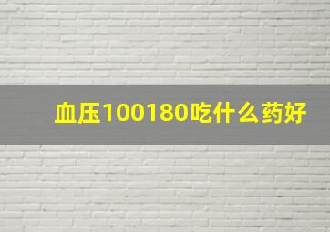 血压100180吃什么药好