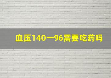 血压140一96需要吃药吗