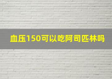 血压150可以吃阿司匹林吗