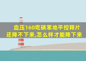 血压160吃硝苯地平控释片还降不下来,怎么样才能降下来