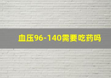 血压96-140需要吃药吗