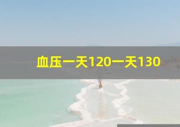 血压一天120一天130