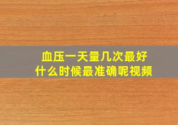 血压一天量几次最好什么时候最准确呢视频