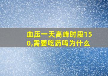 血压一天高峰时段150,需要吃药吗为什么