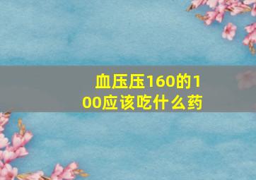 血压压160的100应该吃什么药