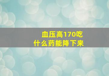 血压高170吃什么药能降下来