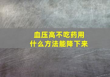 血压高不吃药用什么方法能降下来