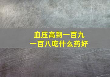 血压高到一百九一百八吃什么药好