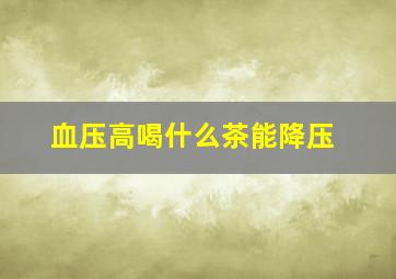 血压高喝什么茶能降压