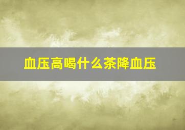 血压高喝什么茶降血压