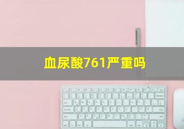 血尿酸761严重吗