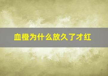 血橙为什么放久了才红