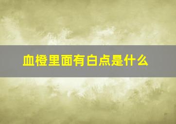 血橙里面有白点是什么