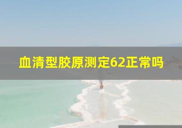 血清型胶原测定62正常吗