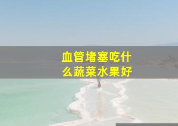 血管堵塞吃什么蔬菜水果好