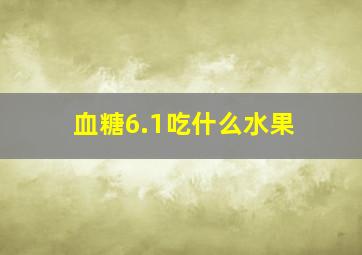 血糖6.1吃什么水果