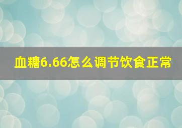 血糖6.66怎么调节饮食正常