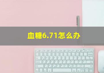 血糖6.71怎么办