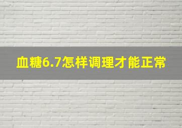 血糖6.7怎样调理才能正常