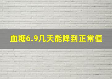 血糖6.9几天能降到正常值