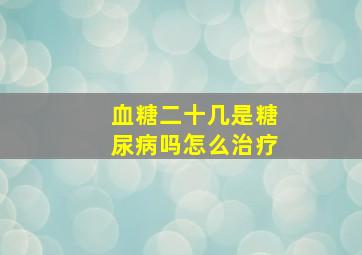 血糖二十几是糖尿病吗怎么治疗