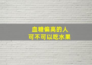 血糖偏高的人可不可以吃水果