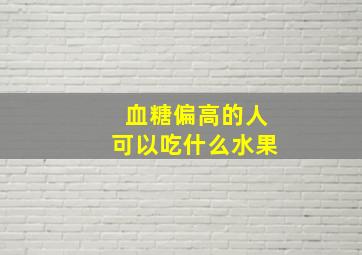 血糖偏高的人可以吃什么水果