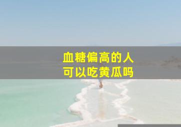 血糖偏高的人可以吃黄瓜吗