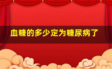 血糖的多少定为糖尿病了