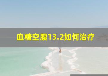 血糖空腹13.2如何治疗