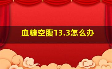 血糖空腹13.3怎么办