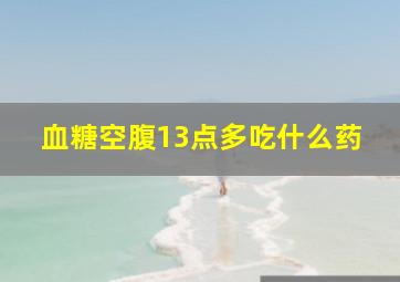 血糖空腹13点多吃什么药