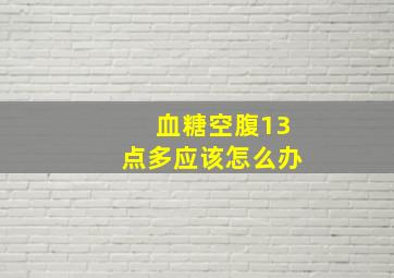 血糖空腹13点多应该怎么办