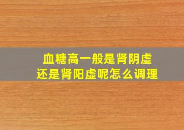 血糖高一般是肾阴虚还是肾阳虚呢怎么调理