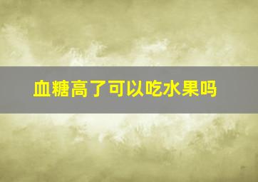 血糖高了可以吃水果吗