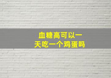 血糖高可以一天吃一个鸡蛋吗