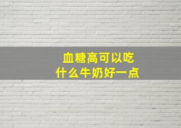 血糖高可以吃什么牛奶好一点