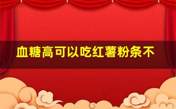 血糖高可以吃红薯粉条不