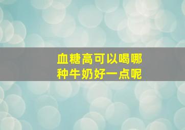 血糖高可以喝哪种牛奶好一点呢